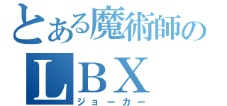 とある魔術師のＬＢＸ（ジョーカー）