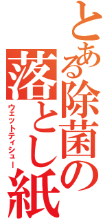 とある除菌の落とし紙（ウェットティシュー）