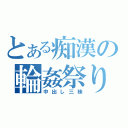 とある痴漢の輪姦祭り（中出し三昧）