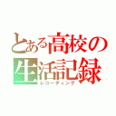 とある高校の生活記録（レコーディング）