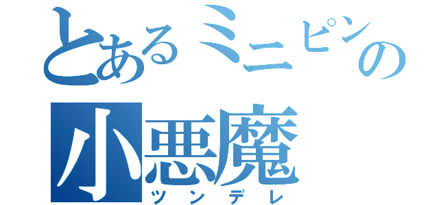 とあるミニピンの小悪魔（ツンデレ）