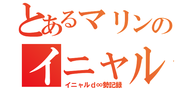 とあるマリンのイニャルｄ∞勢（イニャルｄ∞勢記録）