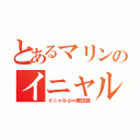 とあるマリンのイニャルｄ∞勢（イニャルｄ∞勢記録）