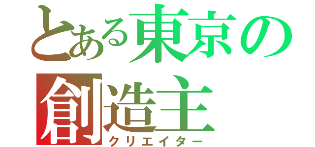 とある東京の創造主（クリエイター）