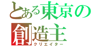 とある東京の創造主（クリエイター）