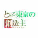 とある東京の創造主（クリエイター）