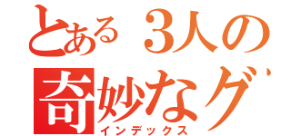 とある３人の奇妙なグループ（インデックス）