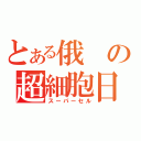 とある俄の超細胞日（スーパーセル）