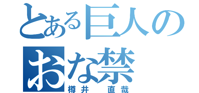 とある巨人のおな禁（樽井 直哉）