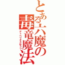 とある六魔の毒竜魔法（デュベリオスおうつ）