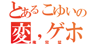 とあるこゆいの変，ゲホ（俺完璧）