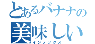 とあるバナナの美味しいヤミー（インデックス）