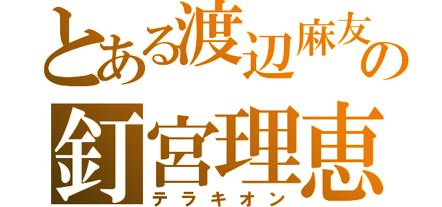 とある渡辺麻友の釘宮理恵（テラキオン）