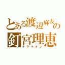 とある渡辺麻友の釘宮理恵（テラキオン）