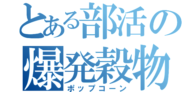 とある部活の爆発穀物（ポップコーン）