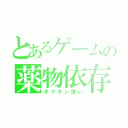 とあるゲームの薬物依存（オクタン使い）