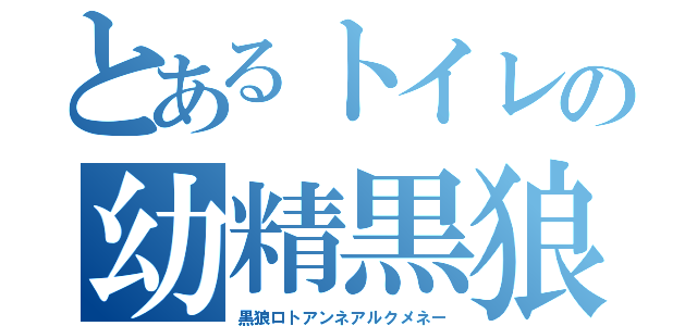 とあるトイレの幼精黒狼（黒狼ロトアンネアルクメネー）