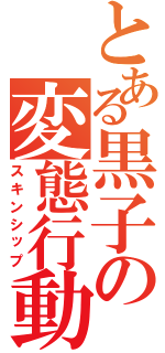 とある黒子の変態行動（スキンシップ）