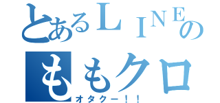 とあるＬＩＮＥのももクロ好き（オタクー！！）