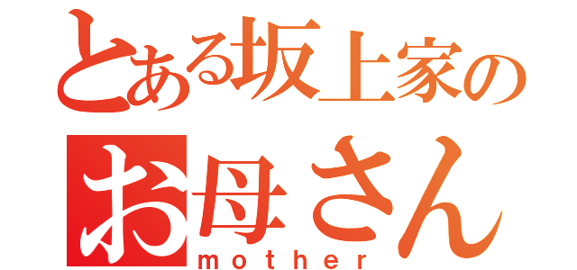 とある坂上家のお母さん（ｍｏｔｈｅｒ）