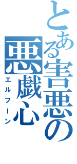 とある害悪の悪戯心（エルフーン）