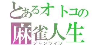 とあるオトコの麻雀人生（ジャンライフ）