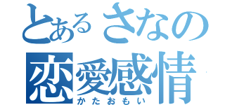 とあるさなの恋愛感情（かたおもい）