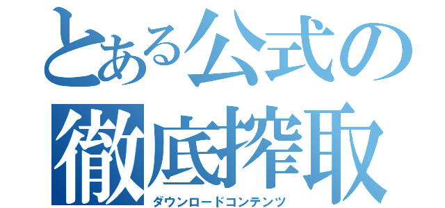 とある公式の徹底搾取（ダウンロードコンテンツ）