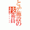 とある施設の技術員（エンジニア）