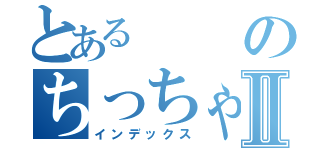 とあるのちっちゃい人Ⅱ（インデックス）