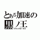 とある加速の黒ノ王（ブラックロータス）