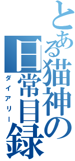 とある猫神の日常目録（ダイアリー）