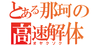 とある那珂の高速解体（オヤクソク）