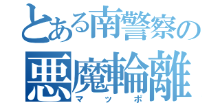 とある南警察の悪魔輪離（マッポ）