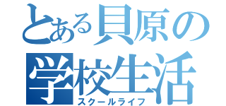 とある貝原の学校生活（スクールライフ）