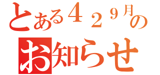 とある４２９月のお知らせ（）