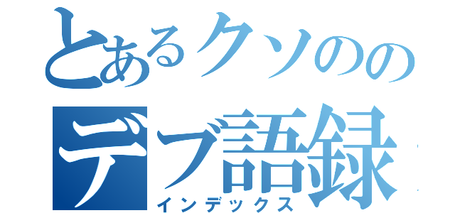 とあるクソののデブ語録（インデックス）