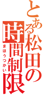 とある松田の時間制限（まほうつかい）