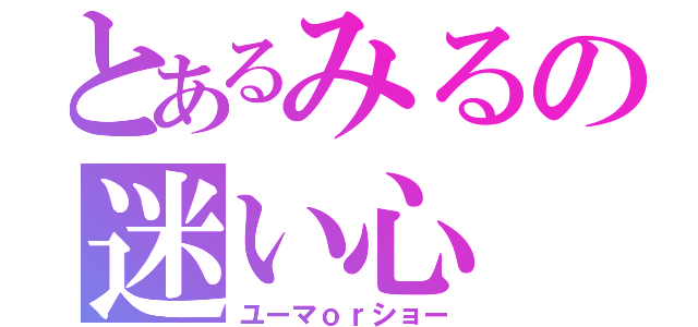 とあるみるの迷い心（ユーマｏｒショー）