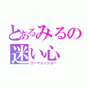 とあるみるの迷い心（ユーマｏｒショー）