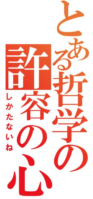 とある哲学の許容の心（しかたないね）