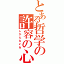 とある哲学の許容の心（しかたないね）