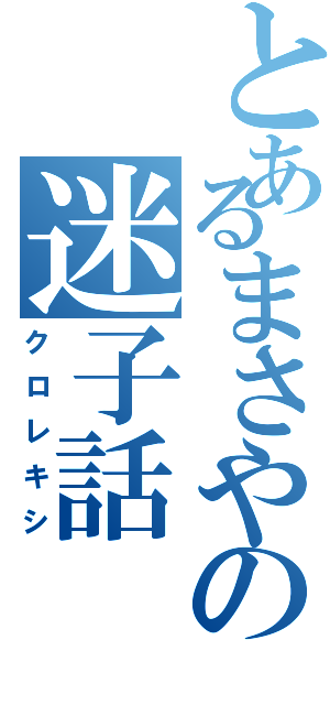 とあるまさやの迷子話（クロレキシ）