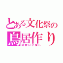 とある文化祭の鳥居作り（可愛い子探し）