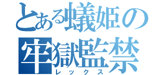 とある蟻姫の牢獄監禁（レックス）