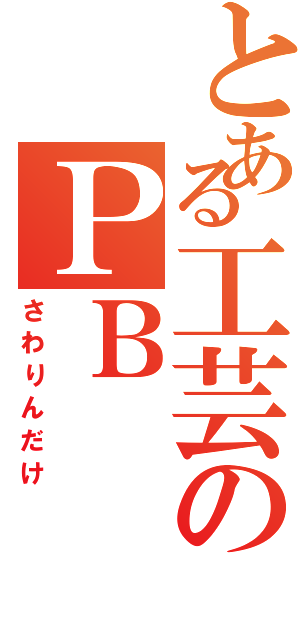 とある工芸のＰＢ（さわりんだけ）