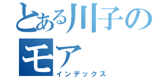 とある川子のモア（インデックス）