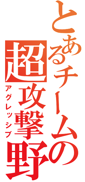 とあるチームの超攻撃野球（アグレッシブ）