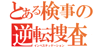 とある検事の逆転捜査（インベスティゲーション）