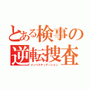 とある検事の逆転捜査（インベスティゲーション）